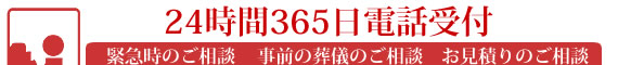 24時間365日電話受付 緊急時のご相談 事前の葬儀のご相談 お見積もりのご相談