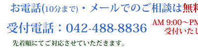 お電話(10分)・メールでのご相談は無料です AM9:00〜PM9:00まで受付いたします。受付電話:042-488-8836先着順にてご対応させていただきます。