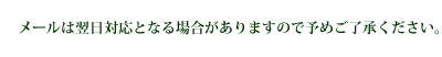 メールは翌日対応となる場合がありますので予めご了承ください。